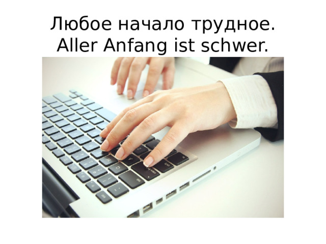 Любое начало трудное.  Aller Anfang ist schwer.   