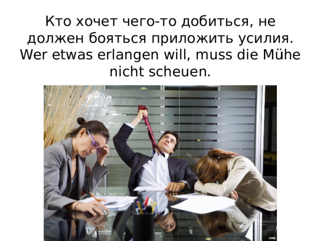 Кто хочет чего-то добиться, не должен бояться приложить усилия.  Wer etwas erlangen will, muss die Mühe nicht scheuen.   