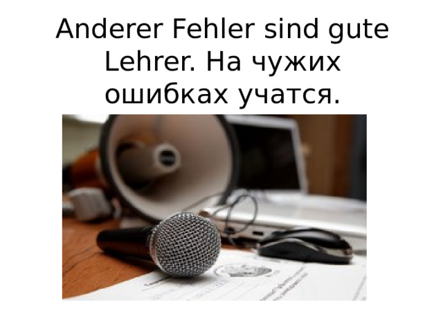 Anderer Fehler sind gute Lehrer. На чужих ошибках учатся. 
