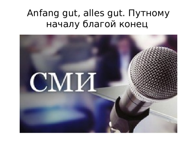  Anfang gut, alles gut. Путному началу благой конец 