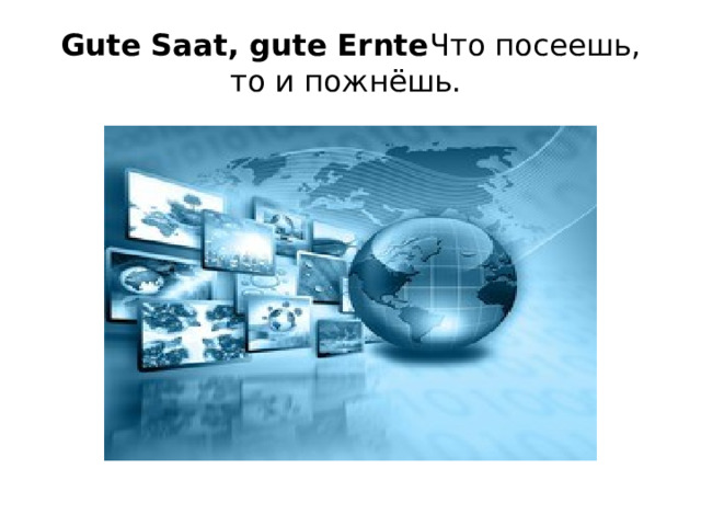 Gute Saat, gute Ernte Что посеешь, то и пожнёшь.    