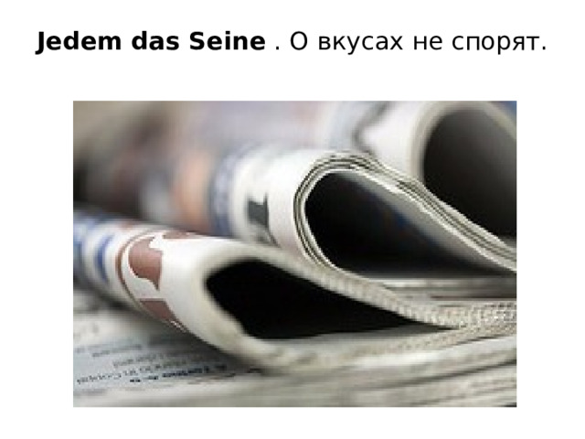 Jedem das Seine  . О вкусах не спорят.   