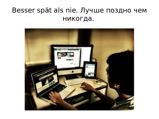 Besser spät als nie. Лучше поздно чем никогда.   