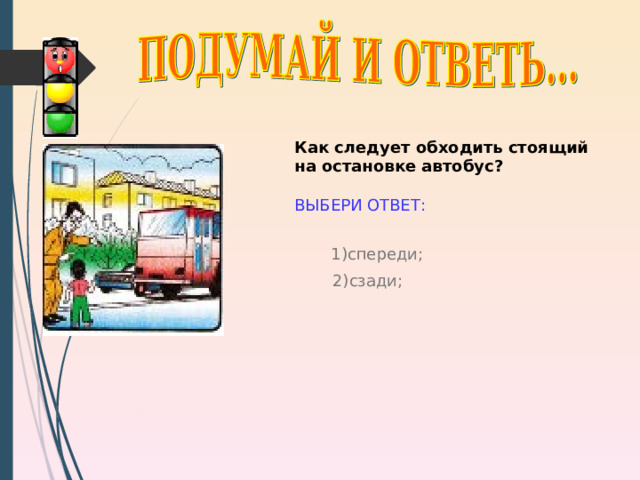Как следует обходить стоящий на остановке автобус?  ВЫБЕРИ ОТВЕТ: 1) спереди; 2) сзади; http://im3-tub.yandex.net/i?id=32029407&tov=3 9 