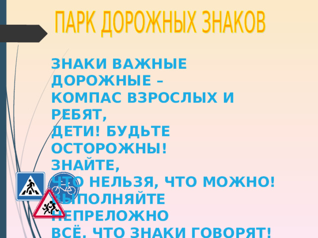 ЗНАКИ ВАЖНЫЕ ДОРОЖНЫЕ – КОМПАС ВЗРОСЛЫХ И РЕБЯТ, ДЕТИ! БУДЬТЕ ОСТОРОЖНЫ! ЗНАЙТЕ, ЧТО НЕЛЬЗЯ, ЧТО МОЖНО! ВЫПОЛНЯЙТЕ НЕПРЕЛОЖНО ВСЁ, ЧТО ЗНАКИ ГОВОРЯТ! 