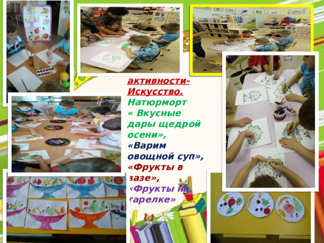 Центр активности-Искусство.  Натюрморт « Вкусные дары щедрой осени», «Варим овощной суп», «Фрукты в вазе», «Фрукты на тарелке»    
