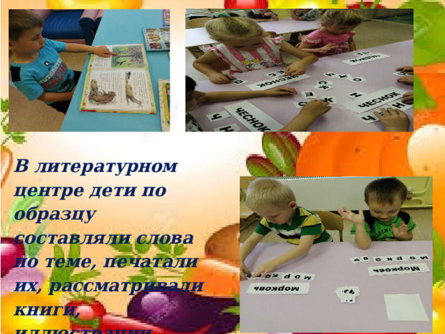 В литературном центре дети по образцу составляли слова по теме, печатали их, рассматривали книги, иллюстрации. 