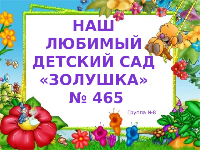 Наш любимый детский сад «Золушка» № 465 Группа №8 