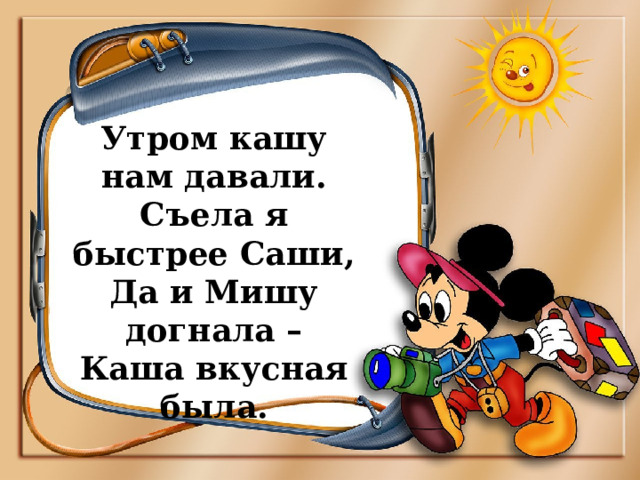 Утром кашу нам давали.  Съела я быстрее Саши,  Да и Мишу догнала –  Каша вкусная была. 