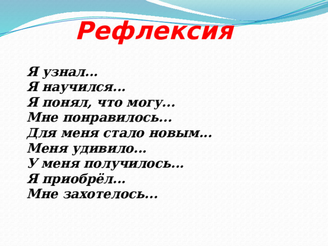 Рефлексия Я узнал... Я научился... Я понял, что могу... Мне понравилось... Для меня стало новым... Меня удивило... У меня получилось... Я приобрёл... Мне захотелось... 