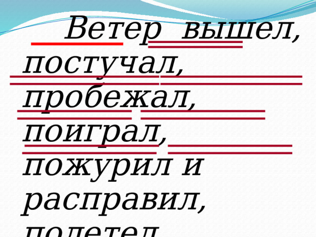  Ветер вышел, постучал, пробежал, поиграл, пожурил и расправил, полетел . 