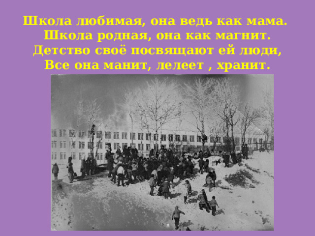 Школа любимая, она ведь как мама.  Школа родная, она как магнит.  Детство своё посвящают ей люди,  Все она манит, лелеет , хранит. 