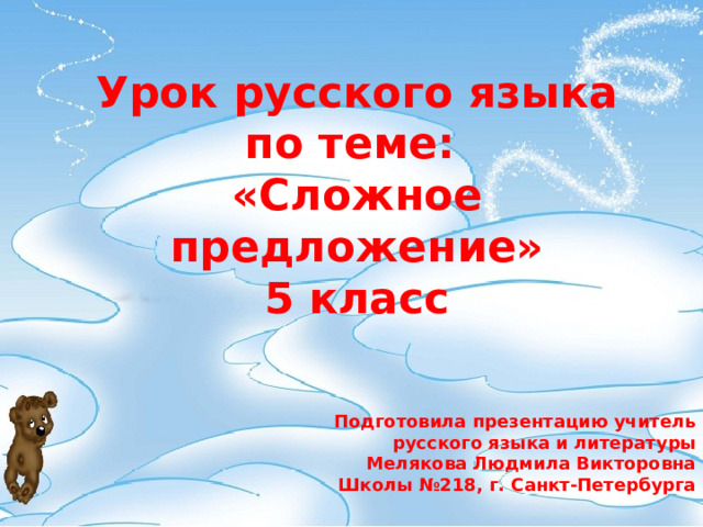 Урок русского языка по теме: «Сложное предложение»  5 класс Подготовила презентацию учитель русского языка и литературы Мелякова Людмила Викторовна  Школы №218, г. Санкт-Петербурга 