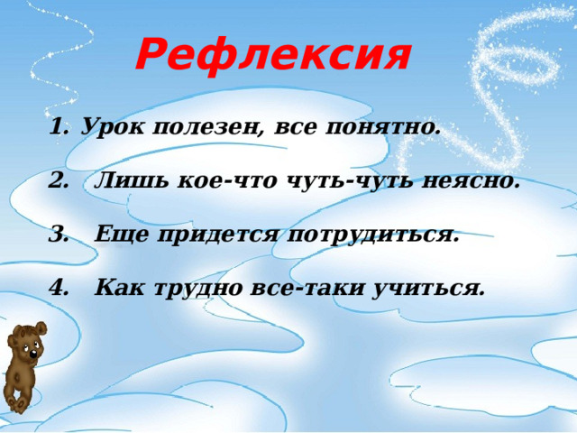 Рефлексия Урок полезен, все понятно.  2. Лишь кое-что чуть-чуть неясно.  3. Еще придется потрудиться.  4. Как трудно все-таки учиться. 