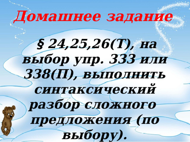 Домашнее задание  § 24,25,26(Т), на выбор упр. 333 или 338(П), выполнить синтаксический разбор сложного предложения (по выбору). 