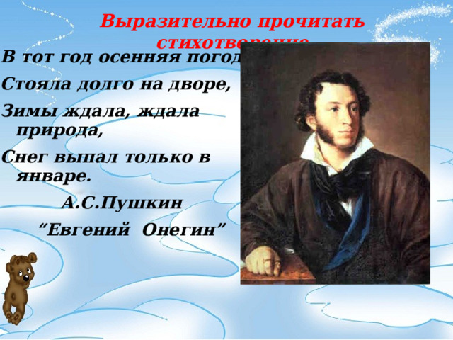 Выразительно прочитать стихотворение В тот год осенняя погода Стояла долго на дворе, Зимы ждала, ждала природа, Снег выпал только в январе.     А.С.Пушкин “ Евгений Онегин ”  