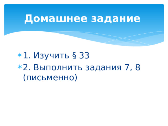 Домашнее задание 1. Изучить § 33 2. Выполнить задания 7, 8 (письменно) 