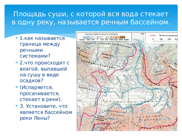 Площадь суши, с которой вся вода стекает в одну реку, называется речным бассейном.   1.как называется граница между речными системами? 2.что происходит с влагой, выпавшей на сушу в виде осадков? (Испаряется, просачивается, стекает в реки). 3. Установите, что является бассейном реки Лены? 