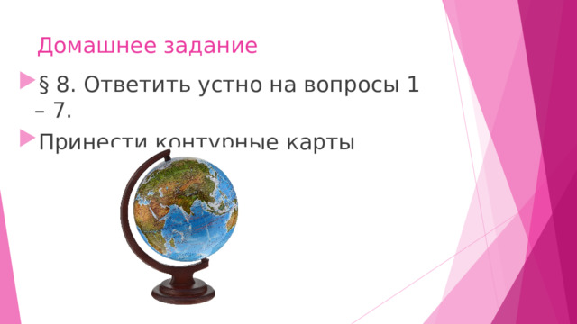 Домашнее задание § 8. Ответить устно на вопросы 1 – 7. Принести контурные карты 