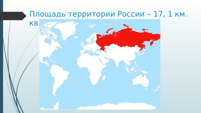 Площадь территории России – 17, 1 км. кв. 