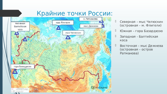 Крайние точки России: Северная – мыс Челюскин (островная – м. Флигели) Южная – гора Базардюзю Западная - Балтийская коса Восточная – мыс Дежнева (островная – остров Ратманова) 