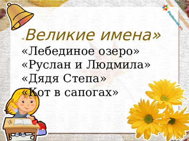 « Великие имена» «Лебединое озеро» «Руслан и Людмила» «Дядя Степа» «Кот в сапогах» 