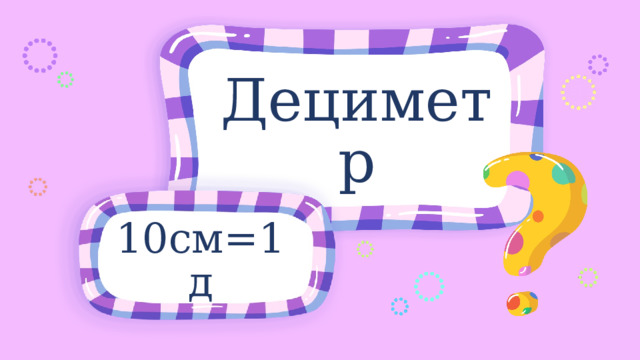 Дециметр 10см=1д 
