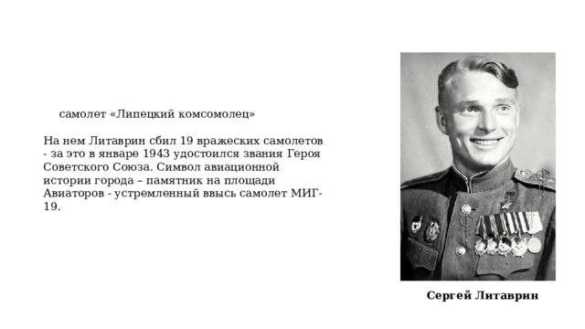 самолет «Липецкий комсомолец» На нем Литаврин сбил 19 вражеских самолетов - за это в январе 1943 удостоился звания Героя Советского Союза. Символ авиационной истории города – памятник на площади Авиаторов - устремленный ввысь самолет МИГ-19. Сергей Литаврин 