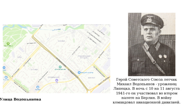 Герой Советского Союза летчик Михаил Водопьянов - уроженец Липецка. В ночь с 10 на 11 августа 1941-го он участвовал во втором налете на Берлин. В войну командовал авиационной дивизией. Улица Водопьянова 