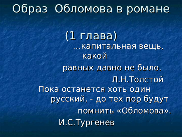 Образ Обломова в романе  (1 глава) … капитальная вещь, какой  равных давно не было.  Л.Н.Толстой Пока останется хоть один русский, - до тех пор будут помнить «Обломова». И.С.Тургенев 