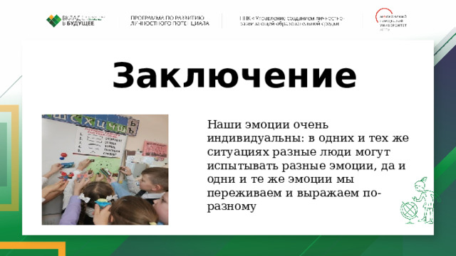 Заключение Наши эмоции очень индивидуальны: в одних и тех же ситуациях разные люди могут испытывать разные эмоции, да и одни и те же эмоции мы переживаем и выражаем по-разному 