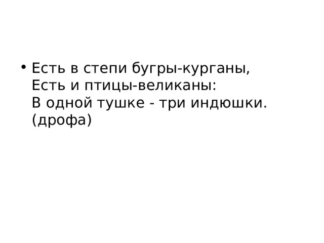 Есть в степи бугры-курганы,  Есть и птицы-великаны:  В одной тушке - три индюшки.  (дрофа) 