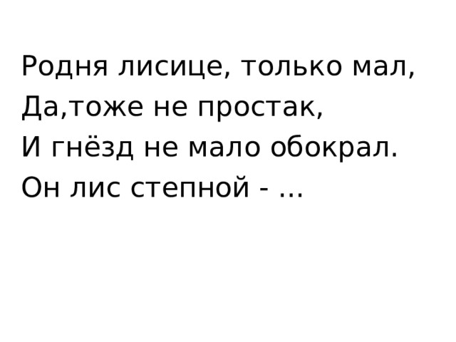 Родня лисице, только мал, Да,тоже не простак, И гнёзд не мало обокрал. Он лис степной - ... 