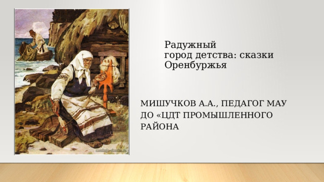  Радужный город детства: сказки Оренбуржья   Мишучков А.А., педагог МАУ ДО «ЦДТ Промышленного района 