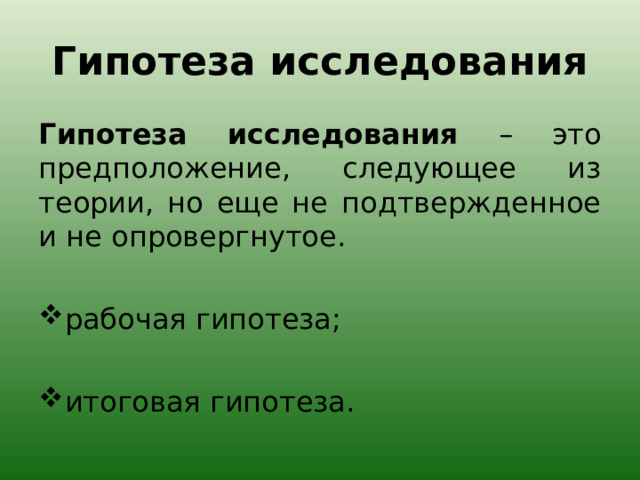 Гипотеза исследования Гипотеза исследования – это предположение, следующее из теории, но еще не подтвержденное и не опровергнутое.   рабочая гипотеза; итоговая гипотеза. 
