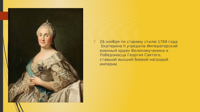 26 ноября по старому стилю 1769 года Екатерина II учредила Императорский военный орден Великомученика и Победоносца Георгия Святого, ставший высшей боевой наградой империи 
