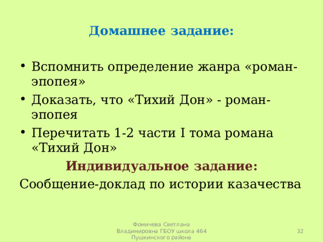 Домашнее задание: Вспомнить определение жанра «роман-эпопея» Доказать, что «Тихий Дон» - роман-эпопея Перечитать 1-2 части I тома романа «Тихий Дон» Индивидуальное задание: Сообщение-доклад по истории казачества  Фомичева Светлана Владимировна ГБОУ школа 464 Пушкинского района 