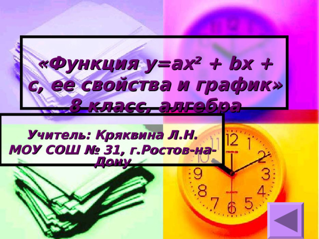 «Функция y=ax 2 + bx + c , ее свойства и график»  8 класс, алгебра  Учитель: Кряквина Л.Н. МОУ СОШ № 31, г.Ростов-на-Дону 