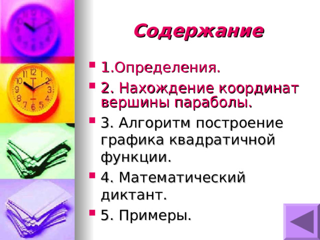Содержание 1 .Определения. 2. Нахождение координат вершины параболы. 3. Алгоритм построение графика квадратичной функции. 4. Математический диктант. 5. Примеры. 