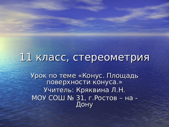 11 класс, стереометрия Урок по теме «Конус. Площадь поверхности конуса.» Учитель: Кряквина Л.Н. МОУ СОШ № 31, г.Ростов – на - Дону 