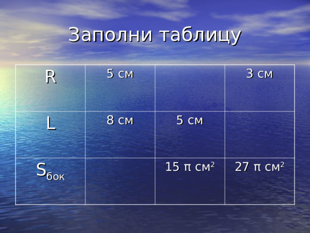 R 5 см L 8 см S бок 3 см 5 см 15 π см 2 27 π см 2 