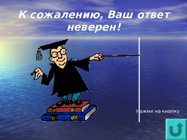 К сожалению, Ваш ответ неверен! Нажми на кнопку 