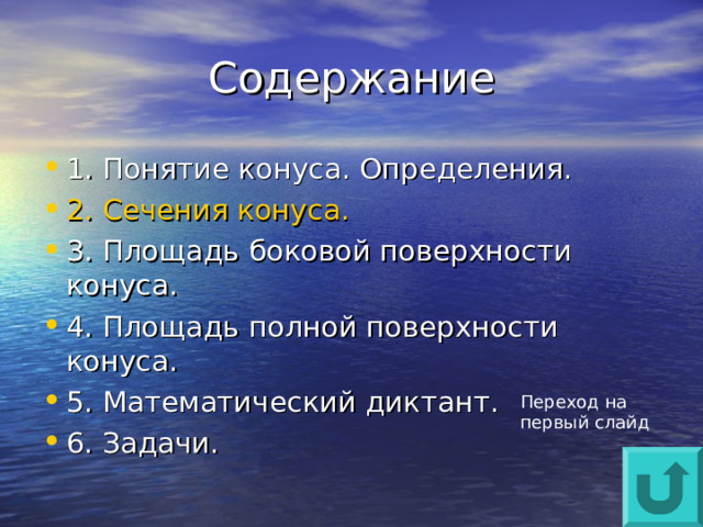 1. Понятие конуса. Определения. 2 . Сечения конуса. 3. Площадь боковой поверхности конуса. 4. Площадь полной поверхности конуса. 5. Математический диктант. 6. Задачи. Переход на первый слайд 