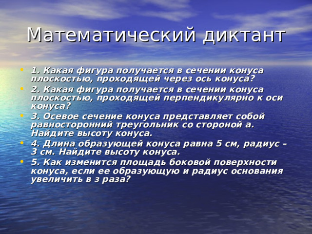 1. Какая фигура получается в сечении конуса плоскостью, проходящей через ось конуса? 2. Какая фигура получается в сечении конуса плоскостью, проходящей перпендикулярно к оси конуса? 3. Осевое сечение конуса представляет собой равносторонний треугольник со стороной а. Найдите высоту конуса. 4. Длина образующей конуса равна 5 см, радиус – 3 см. Найдите высоту конуса. 5. Как изменится площадь боковой поверхности конуса, если ее образующую и радиус основания увеличить в з раза? 