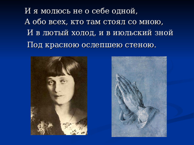 И я молюсь не о себе одной, А обо всех, кто там стоял со мною,  И в лютый холод, и в июльский зной  Под красною ослепшею стеною. 