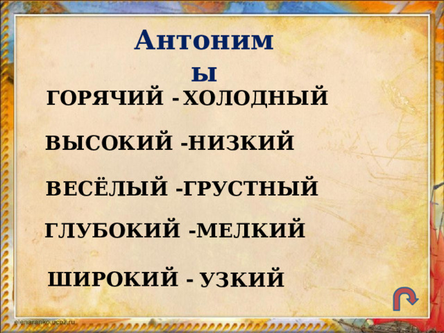 Антонимы ГОРЯЧИЙ - ХОЛОДНЫЙ ВЫСОКИЙ - НИЗКИЙ ВЕСЁЛЫЙ - ГРУСТНЫЙ ГЛУБОКИЙ - МЕЛКИЙ ШИРОКИЙ - УЗКИЙ 