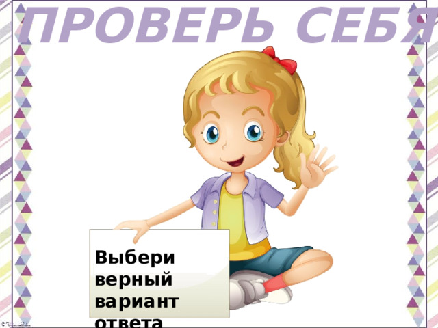 ПРОВЕРЬ СЕБЯ Выбери верный вариант ответа 
