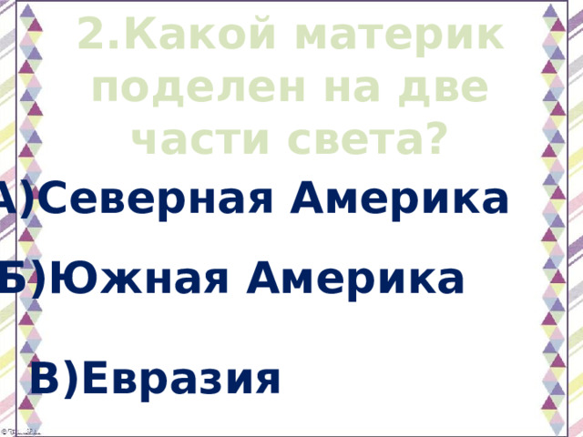 2.Какой материк поделен на две части света? А)Северная Америка Б)Южная Америка В)Евразия 