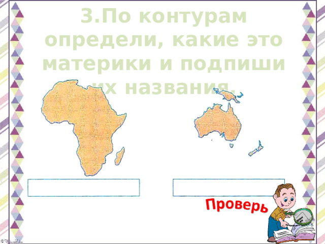 3.По контурам определи, какие это материки и подпиши их названия. 