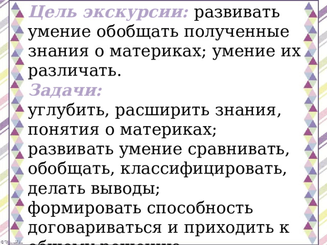 Цель экскурсии:   развивать умение обобщать полученные знания о материках; умение их различать. Задачи: углубить, расширить знания, понятия о материках; развивать умение сравнивать, обобщать, классифицировать, делать выводы; формировать способность договариваться и приходить к общему решению. 